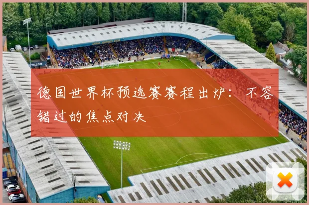 德国世界杯预选赛赛程出炉：不容错过的焦点对决