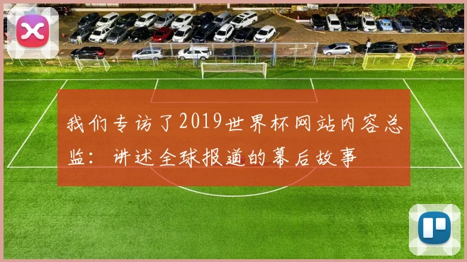 我们专访了2019世界杯网站内容总监：讲述全球报道的幕后故事
