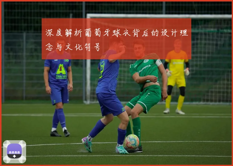 深度解析葡萄牙球衣背后的设计理念与文化符号