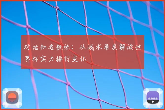 对话知名教练：从战术角度解读世界杯实力排行变化