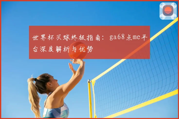世界杯买球终极指南:ga68点me平台深度解析与优势