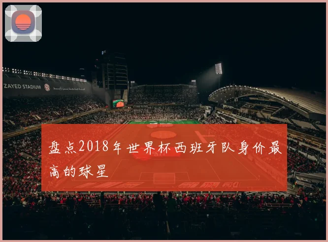 盘点2018年世界杯西班牙队身价最高的球星