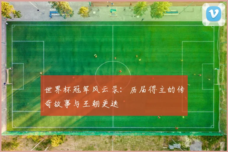 世界杯冠军风云录：历届得主的传奇故事与王朝更迭