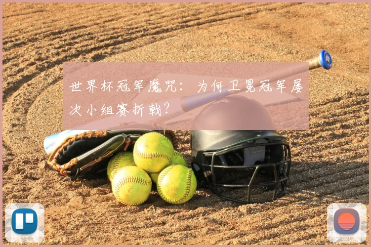 世界杯冠军魔咒:为何卫冕冠军屡次小组赛折戟?