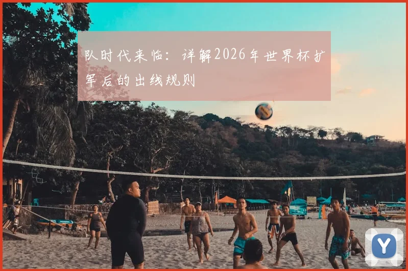 队时代来临：详解2026年世界杯扩军后的出线规则