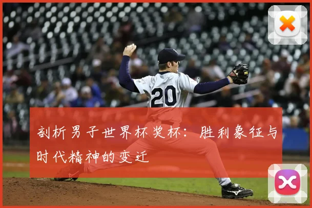 剖析男子世界杯奖杯:胜利象征与时代精神的变迁