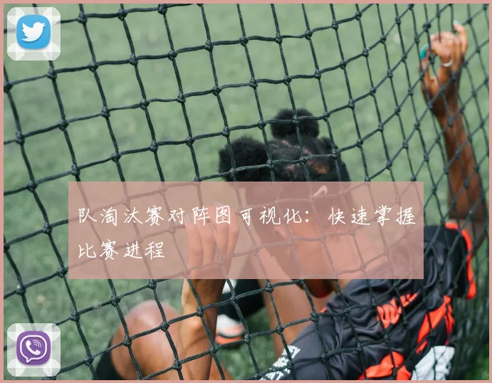 队淘汰赛对阵图可视化：快速掌握比赛进程