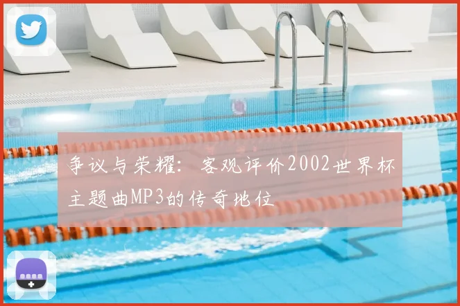 争议与荣耀:客观评价2002世界杯主题曲MP3的传奇地位