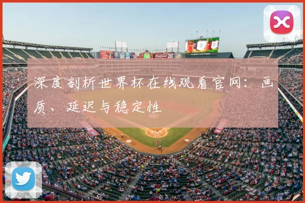 深度剖析世界杯在线观看官网：画质、延迟与稳定性