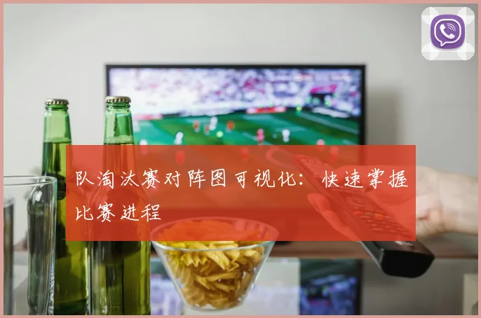 队淘汰赛对阵图可视化：快速掌握比赛进程