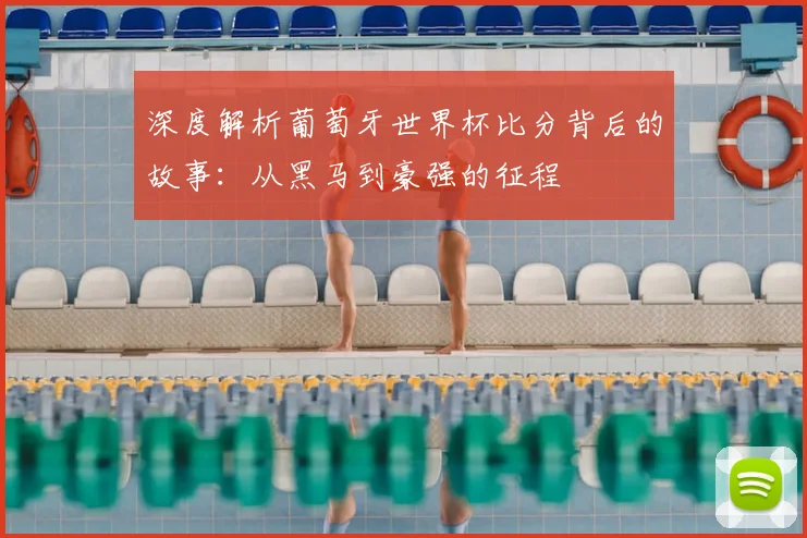 深度解析葡萄牙世界杯比分背后的故事:从黑马到豪强的征程